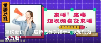 重磅更新！！啟博微分銷終于可以短視頻賣貨啦??！