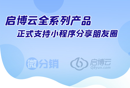 啟博云全系列產(chǎn)品，正式支持小程序分享朋友圈