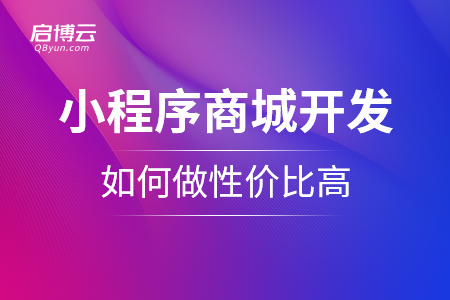小程序商城的開發(fā)是怎么樣的？如何做性價(jià)比高