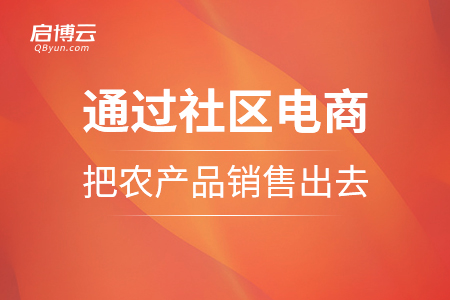 通過(guò)社區(qū)電商把農(nóng)產(chǎn)品銷售出去