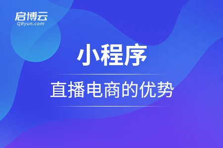 小程序直播電商的優(yōu)勢(shì)有那些？