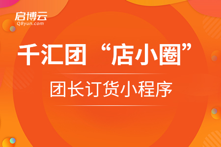 啟博云千匯團(tuán)“店小圈”團(tuán)長訂貨小程序正式上線！