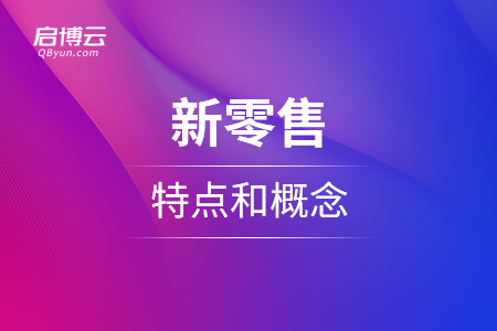 在新的市場環(huán)境下，新零售的特點和概念