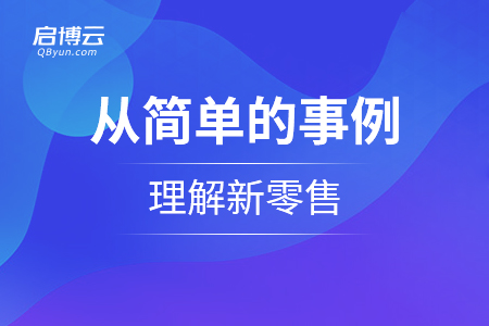如何從簡單的事例理解新零售？怎么理解它的思維？