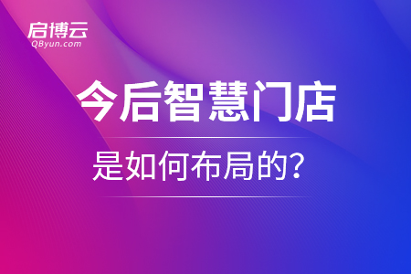今后智慧門(mén)店是如何布局的？