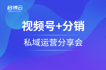 啟博學(xué)院第二十八期｜視頻號(hào)+分銷(xiāo)+私域運(yùn)營(yíng)分享會(huì)重磅招募中...